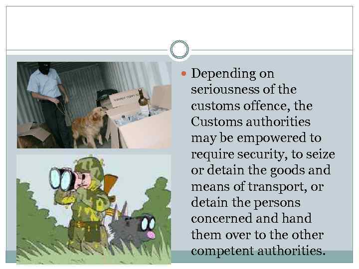  Depending on seriousness of the customs offence, the Customs authorities may be empowered