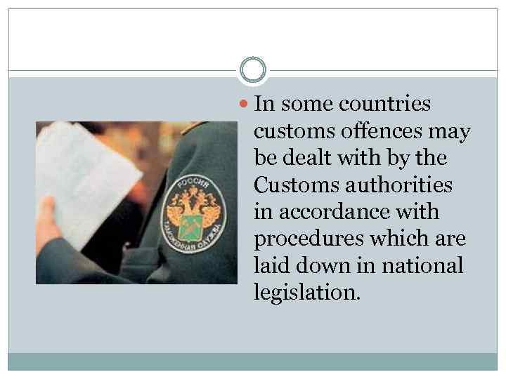  In some countries customs offences may be dealt with by the Customs authorities