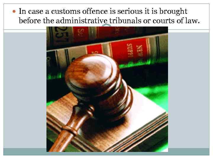  In case a customs offence is serious it is brought before the administrative