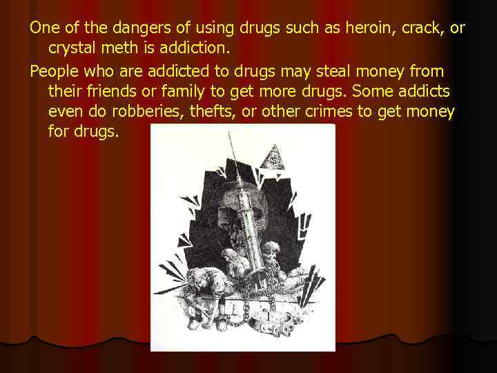 One of the dangers of using drugs such as heroin, crack, or crystal meth