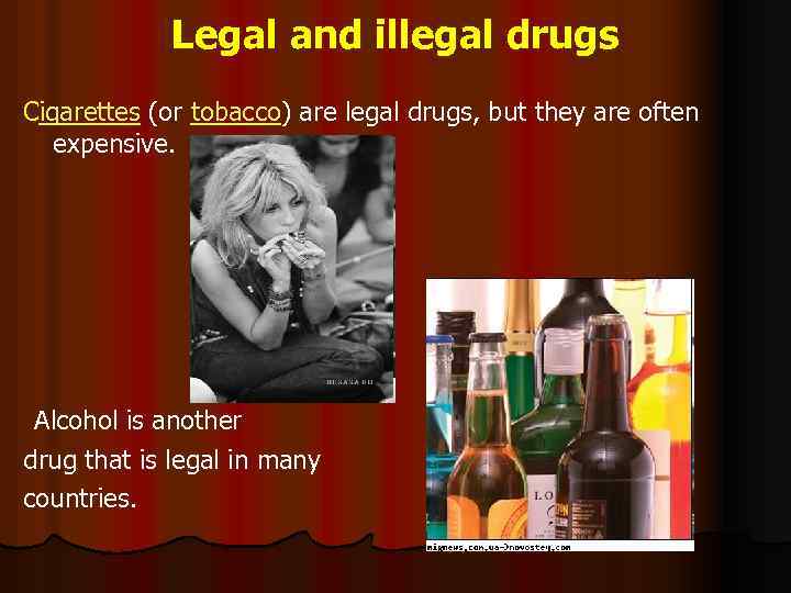 Legal and illegal drugs Cigarettes (or tobacco) are legal drugs, but they are often