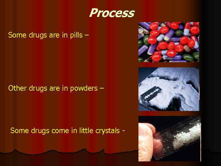 Process Some drugs are in pills – Other drugs are in powders – Some