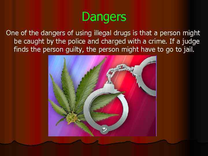 Dangers One of the dangers of using illegal drugs is that a person might