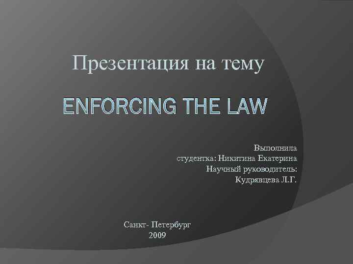 Презентация на тему ENFORCING THE LAW Выполнила студентка: Никитина Екатерина Научный руководитель: Кудрявцева Л.