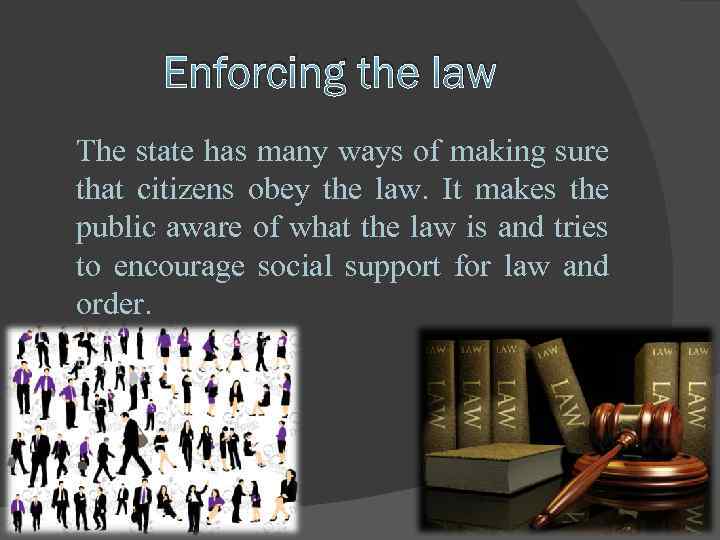 Enforcing the law The state has many ways of making sure that citizens obey