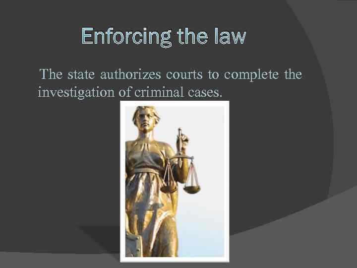 Enforcing the law The state authorizes courts to complete the investigation of criminal сases.