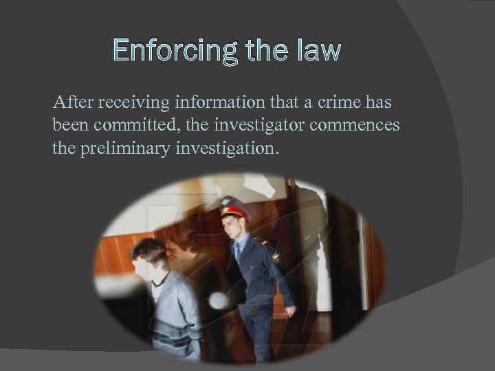 Enforcing the law After receiving information that a crime has been committed, the investigator