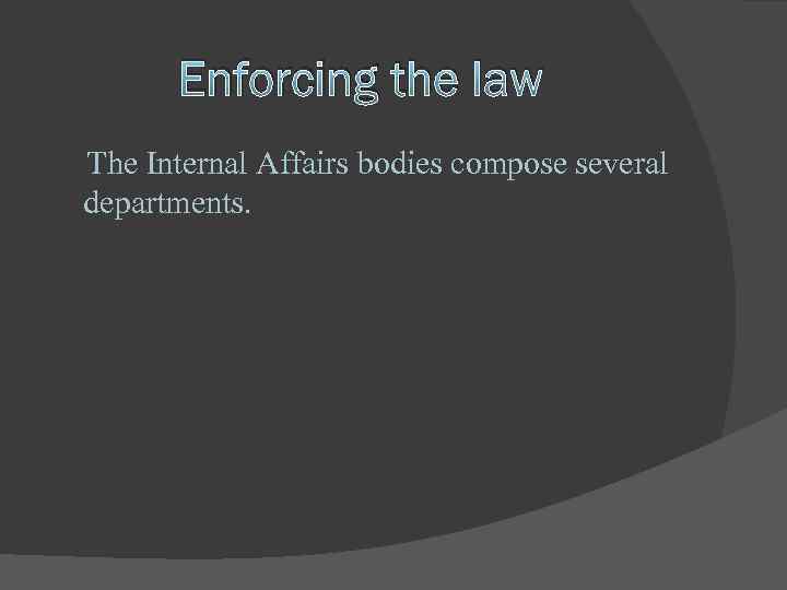 Enforcing the law The Internal Affairs bodies compose several departments. 