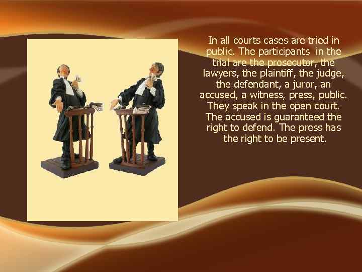 In all courts cases are tried in public. The participants in the trial are