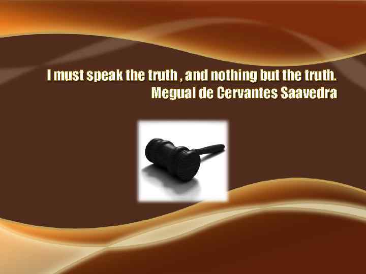 I must speak the truth , and nothing but the truth. Megual de Cervantes