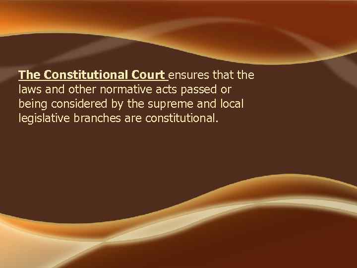 The Constitutional Court ensures that the laws and other normative acts passed or being