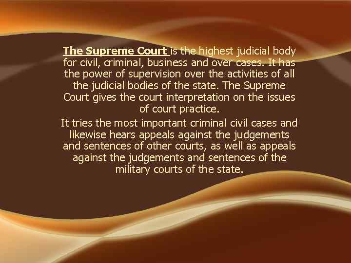 The Supreme Court is the highest judicial body for civil, criminal, business and over