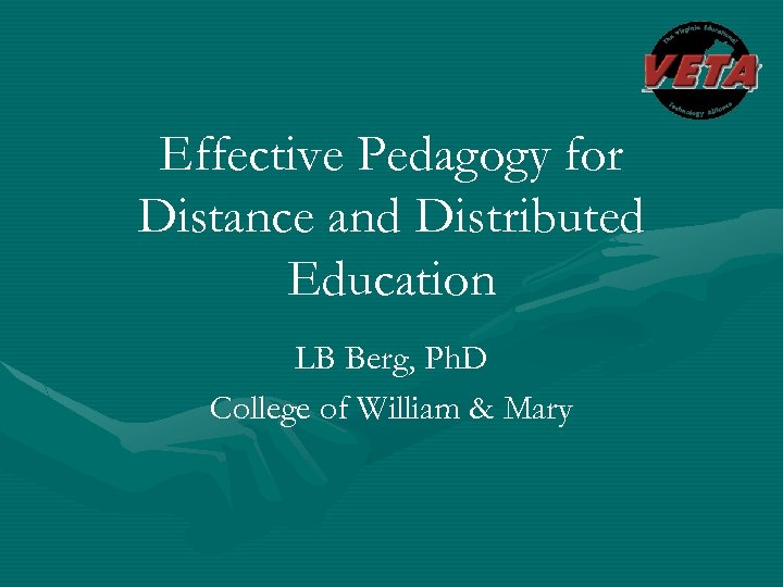 Effective Pedagogy for Distance and Distributed Education LB Berg, Ph. D College of William