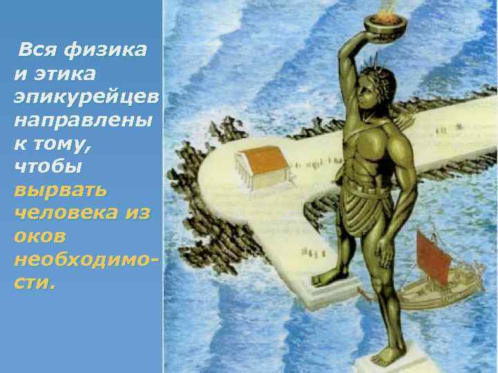 Вся физика и этика эпикурейцев направлены к тому, чтобы вырвать человека из оков необходимости.