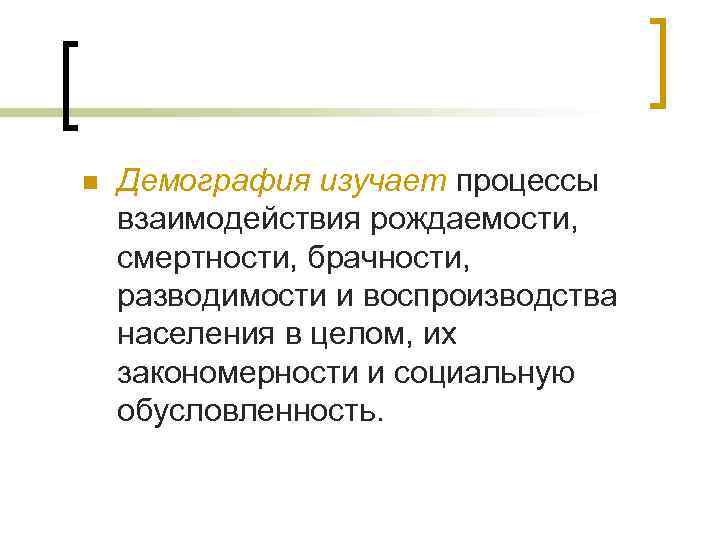 n Демография изучает процессы взаимодействия рождаемости, смертности, брачности, разводимости и воспроизводства населения в целом,