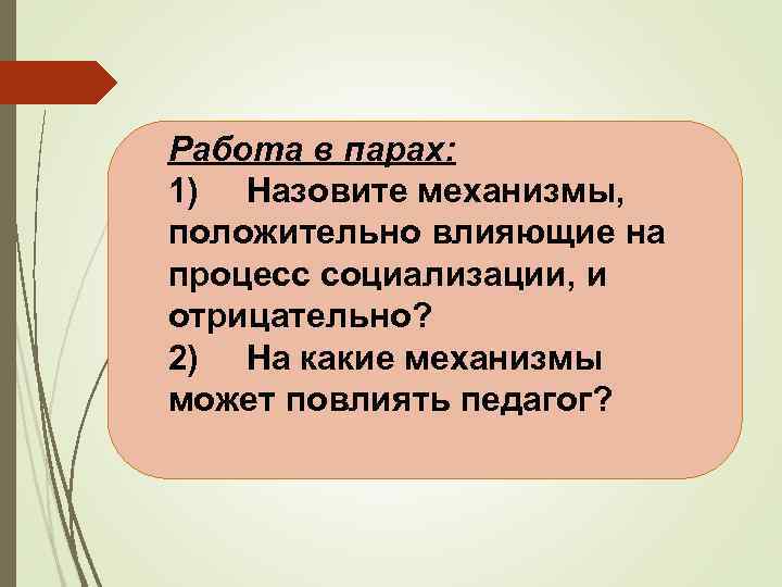 Работа в парах: 1) Назовите механизмы, положительно влияющие на процесс социализации, и отрицательно? 2)