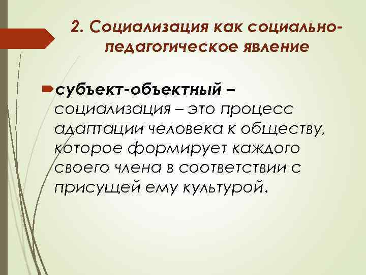 2. Социализация как социальнопедагогическое явление субъект-объектный – социализация – это процесс адаптации человека к