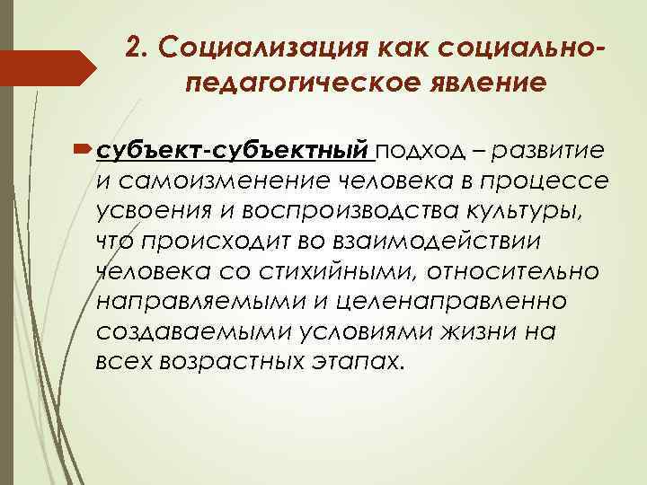 2. Социализация как социальнопедагогическое явление субъект-субъектный подход – развитие и самоизменение человека в процессе