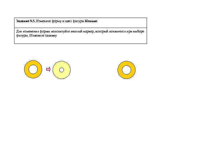 Задание 9. 5. Измените форму и цвет фигуры Кольцо Для изменения формы используйте желтый