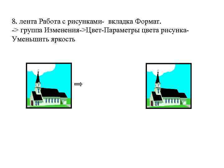 8. лента Работа с рисунками- вкладка Формат. -> группа Изменения->Цвет-Параметры цвета рисунка. Уменьшить яркость