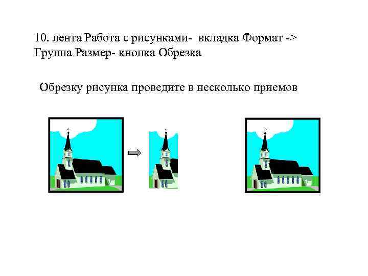 10. лента Работа с рисунками- вкладка Формат -> Группа Размер- кнопка Обрезку рисунка проведите