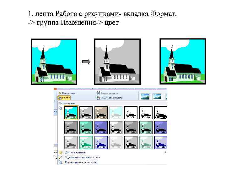 1. лента Работа с рисунками- вкладка Формат. -> группа Изменения-> цвет 