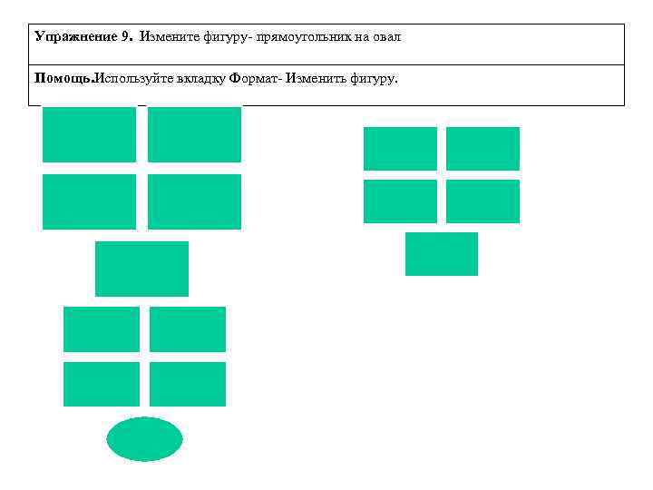 Упражнение 9. Измените фигуру- прямоугольник на овал Помощь. Используйте вкладку Формат- Изменить фигуру. 