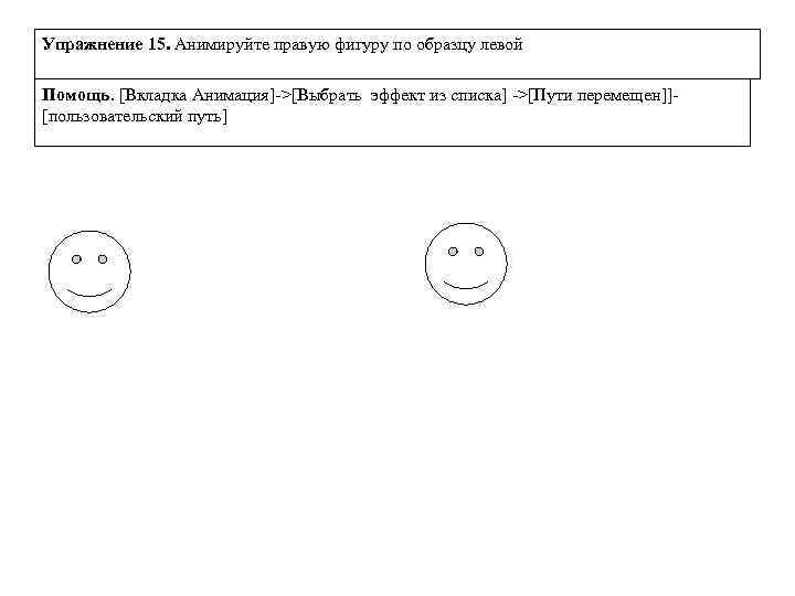 Упражнение 15. Анимируйте правую фигуру по образцу левой Помощь. [Вкладка Анимация]->[Выбрать эффект из списка]