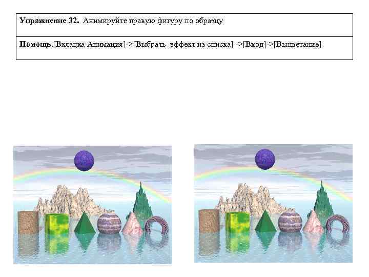 Упражнение 32. Анимируйте правую фигуру по образцу Помощь. [Вкладка Анимация]->[Выбрать эффект из списка] ->[Вход]->[Выцветание]