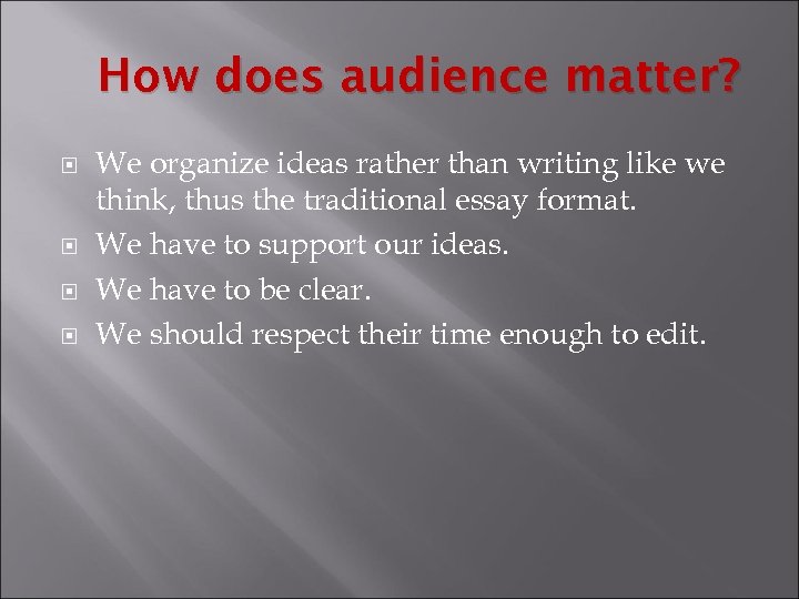 How does audience matter? We organize ideas rather than writing like we think, thus