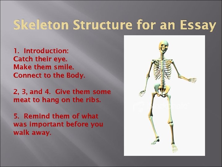 Skeleton Structure for an Essay 1. Introduction: Catch their eye. Make them smile. Connect