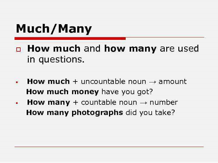Much/Many o How much and how many are used in questions. How much +