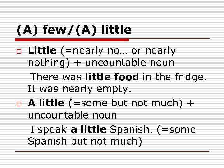 (A) few/(A) little Little (=nearly no… or nearly nothing) + uncountable noun There was