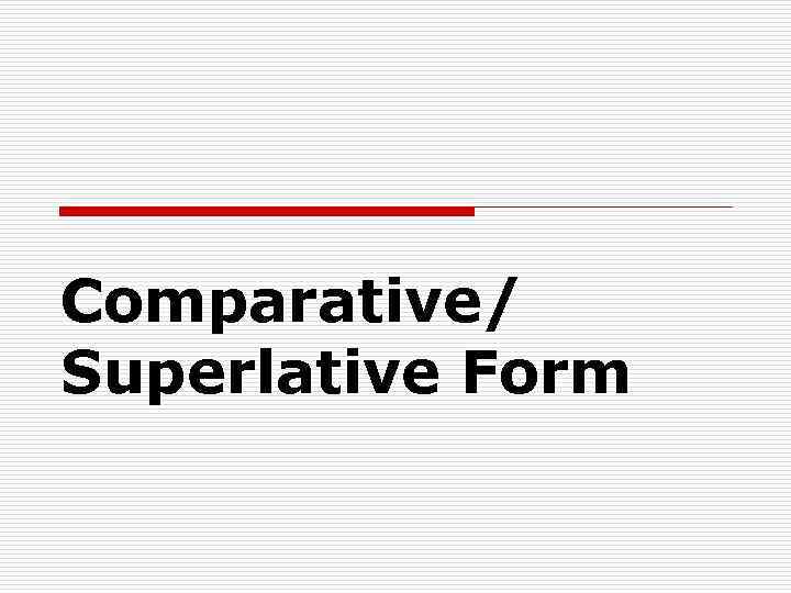 Comparative/ Superlative Form 