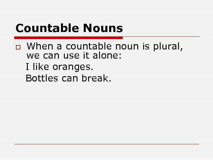 Countable Nouns When a countable noun is plural, we can use it alone: I