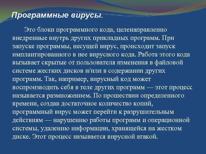 Программные вирусы. Это блоки программного кода, целенаправленно внедренные внутрь других прикладных программ. При запуске