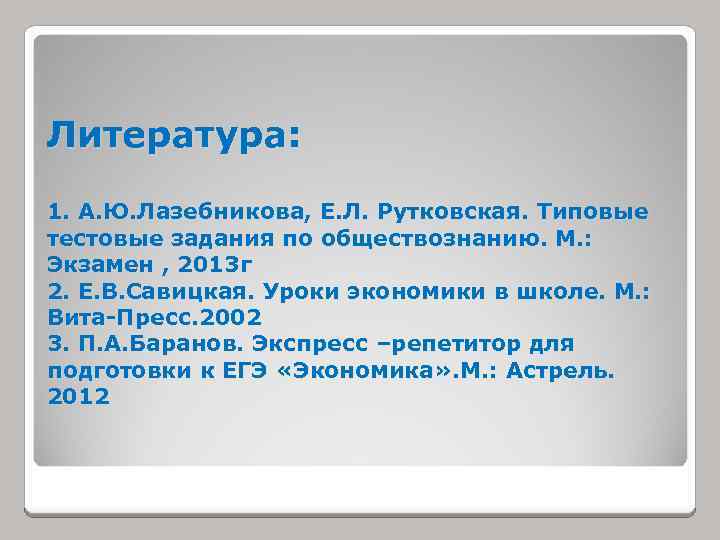 Литература: 1. А. Ю. Лазебникова, Е. Л. Рутковская. Типовые тестовые задания по обществознанию. М.