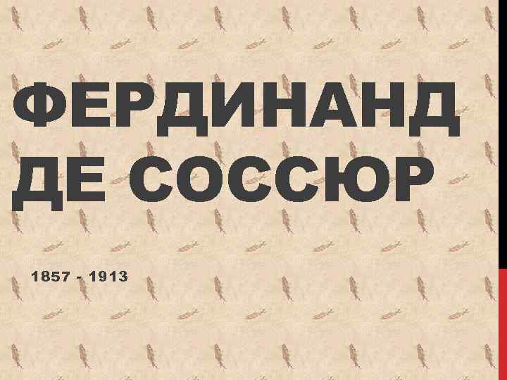 ФЕРДИНАНД ДЕ СОССЮР 1857 - 1913 