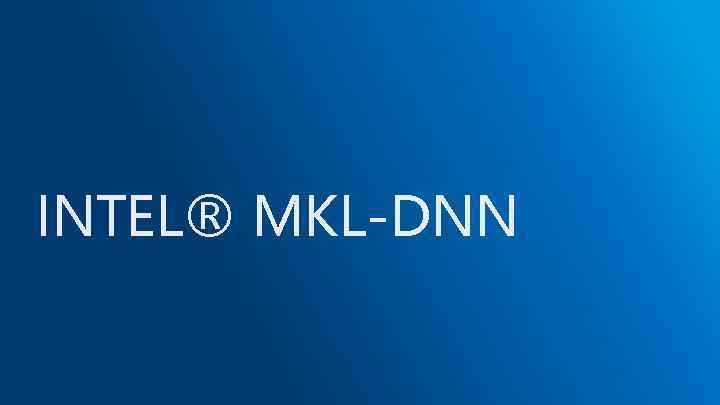 INTEL® MKL-DNN 