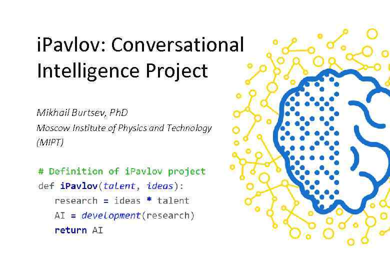 i. Pavlov: Conversational Intelligence Project Mikhail Burtsev, Ph. D Moscow Institute of Physics and