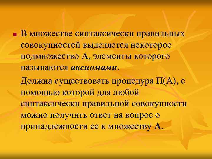 n В множестве синтаксически правильных совокупностей выделяется некоторое подмножество А, элементы которого называются аксиомами.