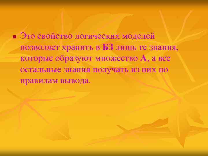 n Это свойство логических моделей позволяет хранить в БЗ лишь те знания, которые образуют