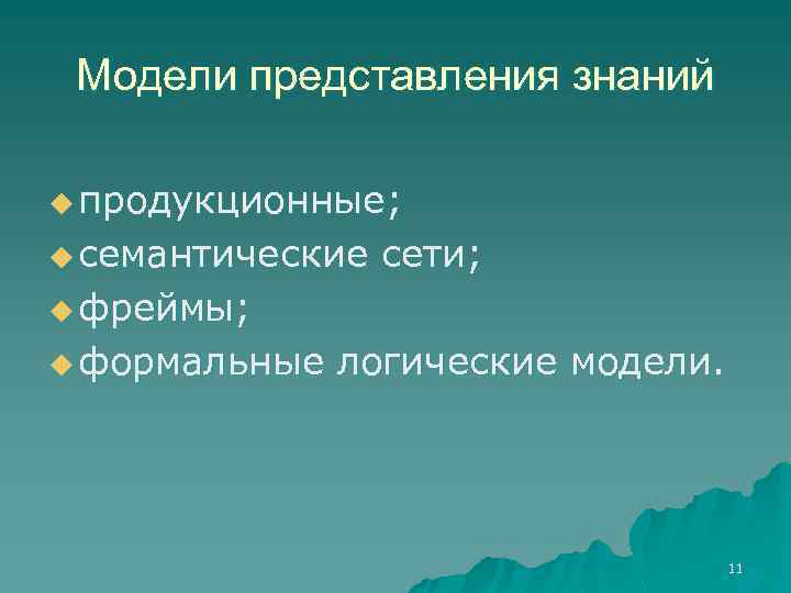Модели представления знаний u продукционные; u семантические сети; u фреймы; u формальные логические модели.
