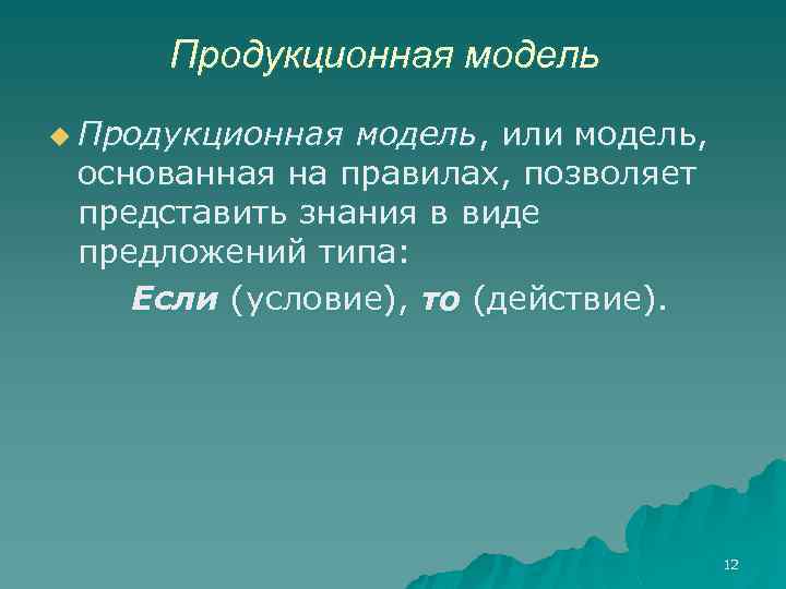 Продукционная модель u Продукционная модель, или модель, основанная на правилах, позволяет представить знания в