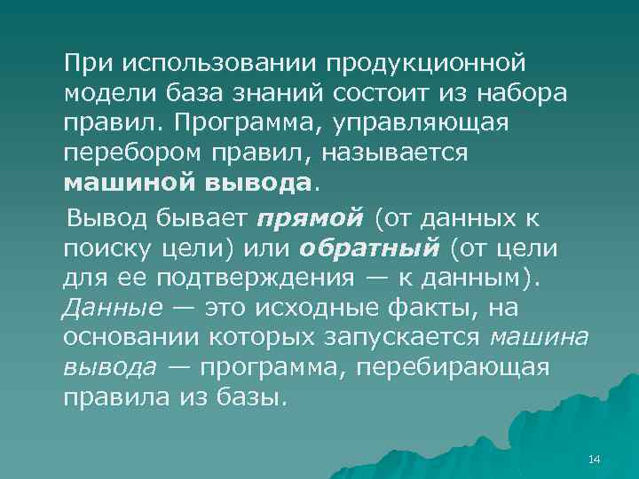 При использовании продукционной модели база знаний состоит из набора правил. Программа, управляющая перебором правил,