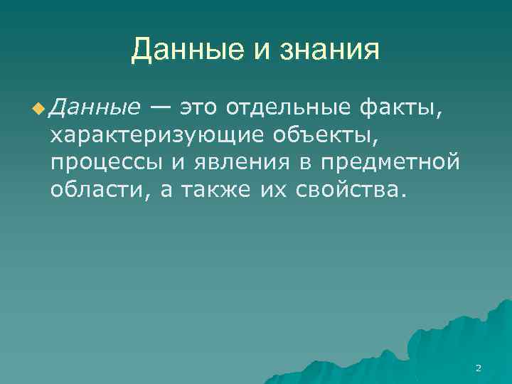 Данные и знания u Данные — это отдельные факты, характеризующие объекты, процессы и явления