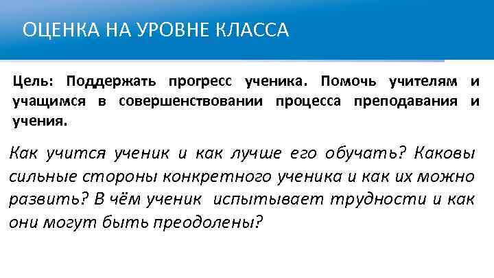 ОЦЕНКА НА УРОВНЕ КЛАССА Цель: Поддержать прогресс ученика. Помочь учителям и учащимся в совершенствовании