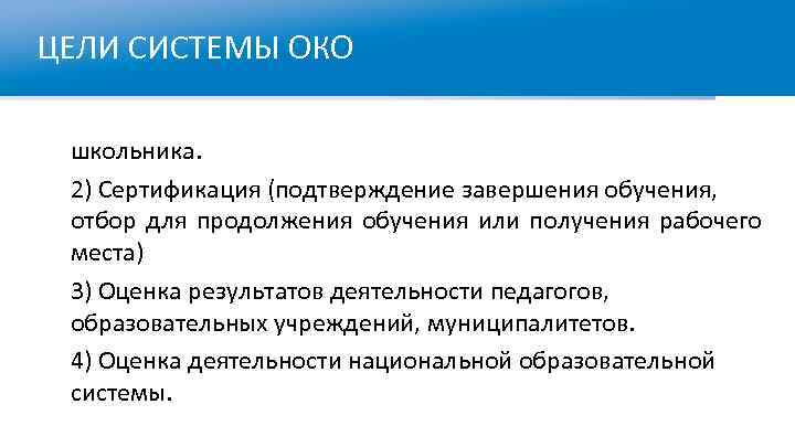 ЦЕЛИ СИСТЕМЫ ОКО школьника. 2) Сертификация (подтверждение завершения обучения, отбор для продолжения обучения или