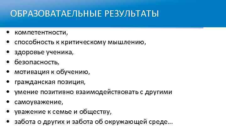 ОБРАЗОВАТАЕЛЬНЫЕ РЕЗУЛЬТАТЫ • • • компетентности, способность к критическому мышлению, здоровье ученика, безопасность, мотивация