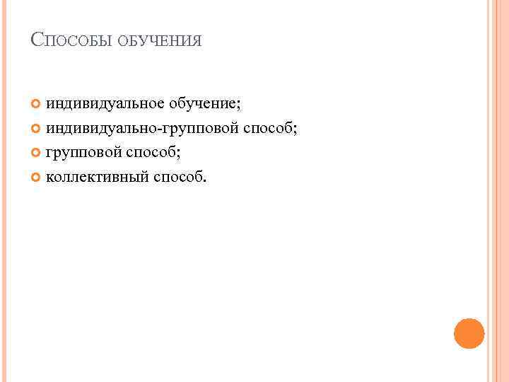 СПОСОБЫ ОБУЧЕНИЯ индивидуальное обучение; индивидуально-групповой способ; коллективный способ. 